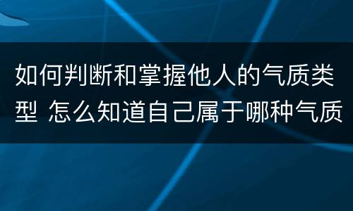 如何判断和掌握他人的气质类型 怎么知道自己属于哪种气质
