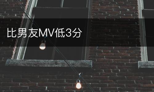 比男友MV低3分