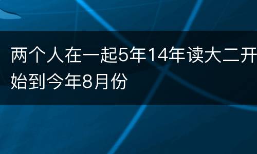 两个人在一起5年14年读大二开始到今年8月份