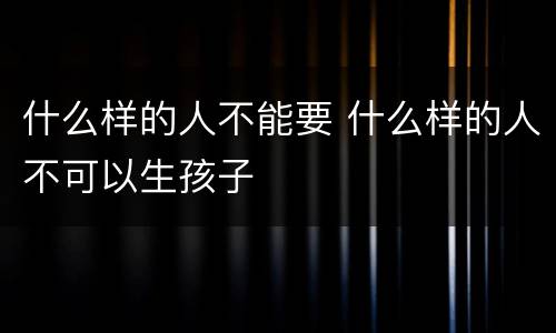 什么样的人不能要 什么样的人不可以生孩子