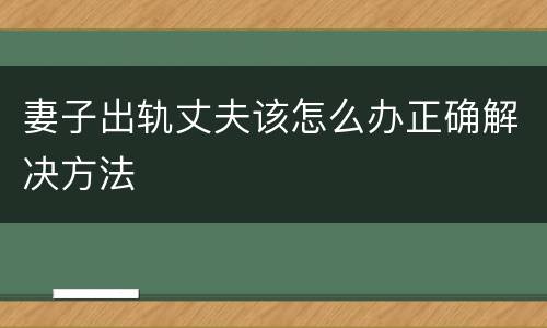 妻子出轨丈夫该怎么办正确解决方法