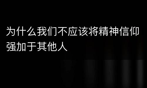 为什么我们不应该将精神信仰强加于其他人