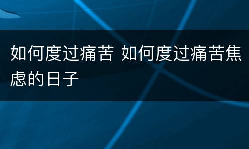 如何度过痛苦 如何度过痛苦焦虑的日子