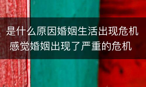 是什么原因婚姻生活出现危机 感觉婚姻出现了严重的危机