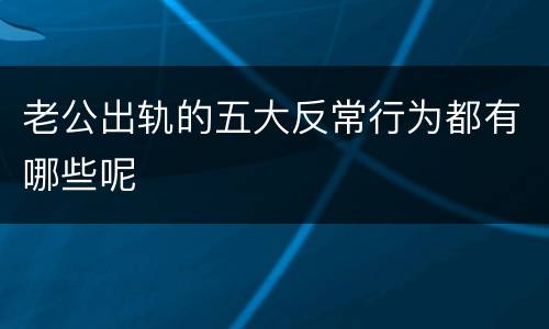老公出轨的五大反常行为都有哪些呢