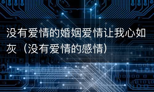 没有爱情的婚姻爱情让我心如灰（没有爱情的感情）