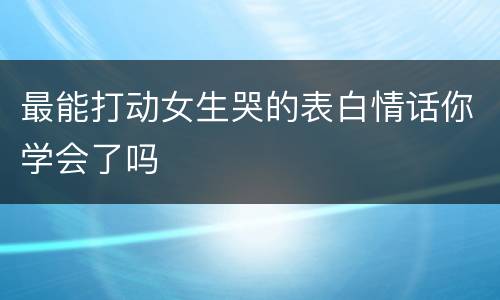 最能打动女生哭的表白情话你学会了吗