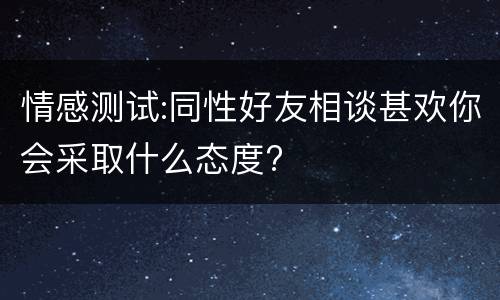 情感测试:同性好友相谈甚欢你会采取什么态度?