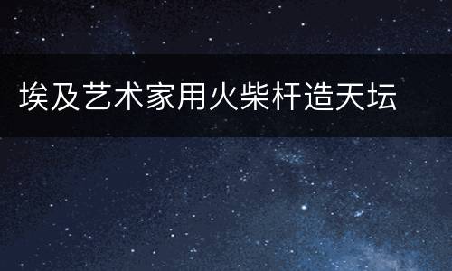 埃及艺术家用火柴杆造天坛