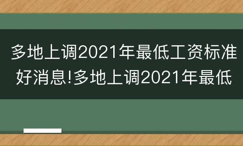 多地上调2021年最低工资标准 好消息!多地上调2021年最低工资标准