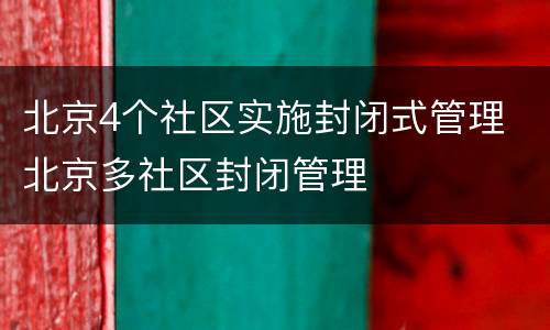 北京4个社区实施封闭式管理 北京多社区封闭管理