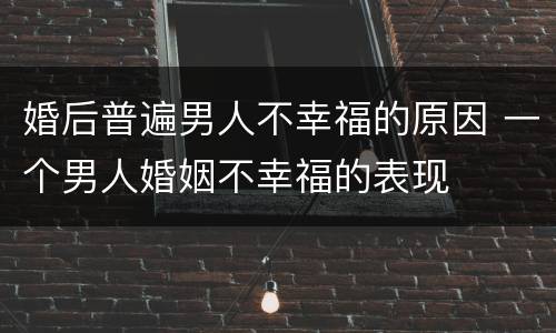 婚后普遍男人不幸福的原因 一个男人婚姻不幸福的表现