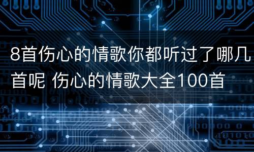 8首伤心的情歌你都听过了哪几首呢 伤心的情歌大全100首