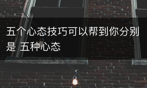 五个心态技巧可以帮到你分别是 五种心态