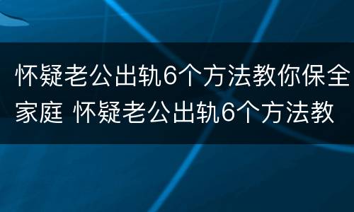 怀疑老公出轨6个方法教你保全家庭 怀疑老公出轨6个方法教你保全家庭关系