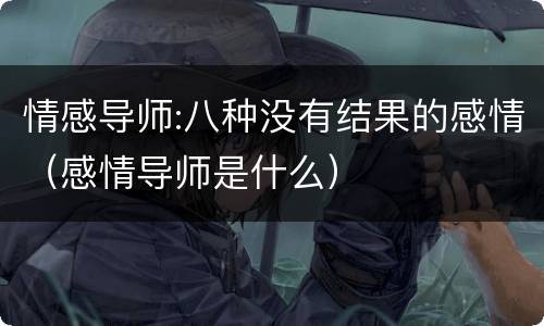 情感导师:八种没有结果的感情（感情导师是什么）