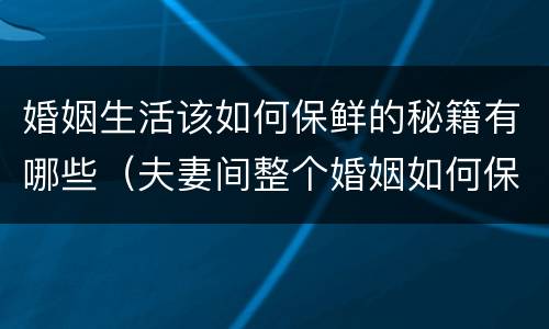 婚姻生活该如何保鲜的秘籍有哪些（夫妻间整个婚姻如何保鲜）