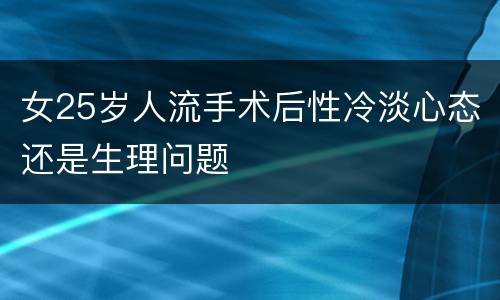 女25岁人流手术后性冷淡心态还是生理问题
