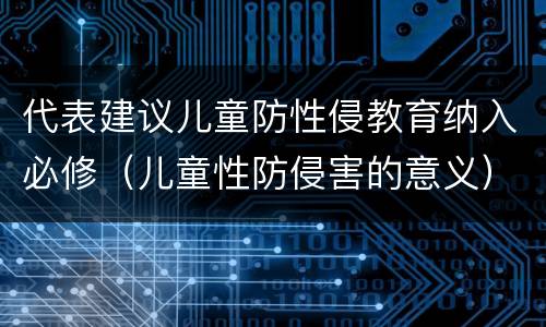 代表建议儿童防性侵教育纳入必修（儿童性防侵害的意义）