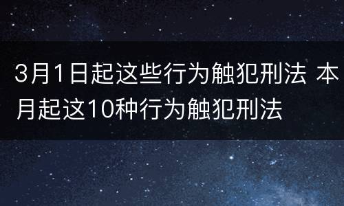 3月1日起这些行为触犯刑法 本月起这10种行为触犯刑法