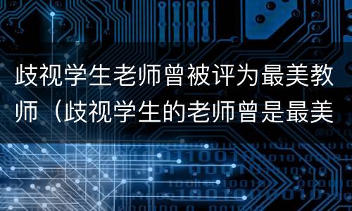歧视学生老师曾被评为最美教师（歧视学生的老师曾是最美老师）