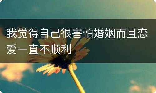我觉得自己很害怕婚姻而且恋爱一直不顺利