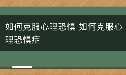 如何克服心理恐惧 如何克服心理恐惧症