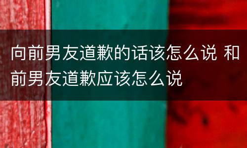 向前男友道歉的话该怎么说 和前男友道歉应该怎么说