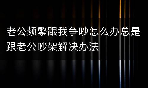 老公频繁跟我争吵怎么办总是跟老公吵架解决办法
