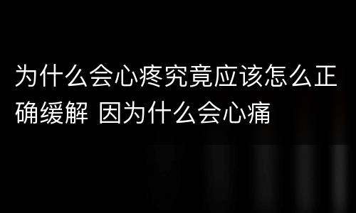 为什么会心疼究竟应该怎么正确缓解 因为什么会心痛