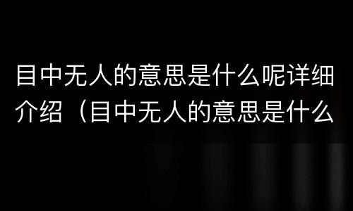 目中无人的意思是什么呢详细介绍（目中无人的意思是什么?）