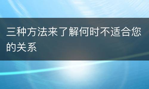 三种方法来了解何时不适合您的关系