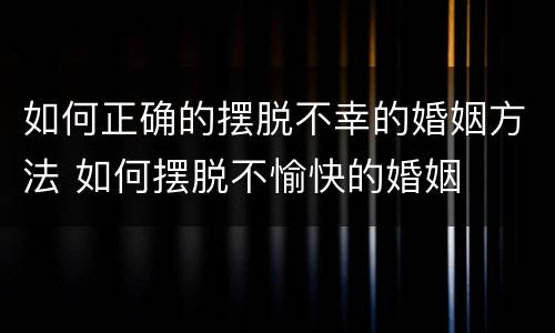 如何正确的摆脱不幸的婚姻方法 如何摆脱不愉快的婚姻