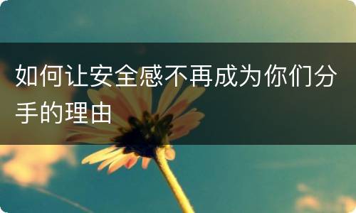 如何让安全感不再成为你们分手的理由