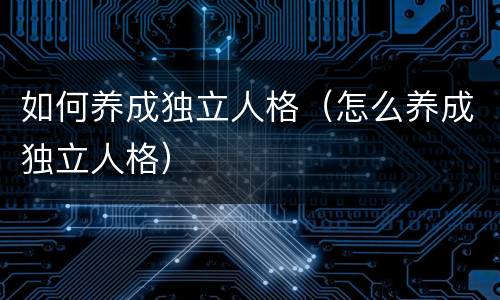 如何养成独立人格（怎么养成独立人格）