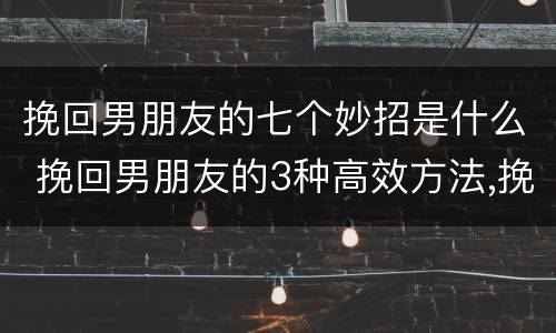 挽回男朋友的七个妙招是什么 挽回男朋友的3种高效方法,挽回男友全攻略