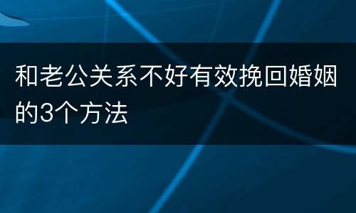 和老公关系不好有效挽回婚姻的3个方法