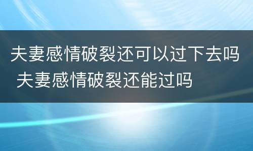 夫妻感情破裂还可以过下去吗 夫妻感情破裂还能过吗