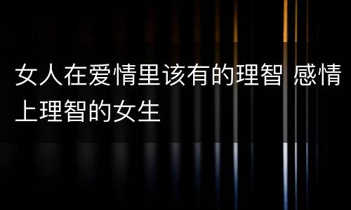 女人在爱情里该有的理智 感情上理智的女生