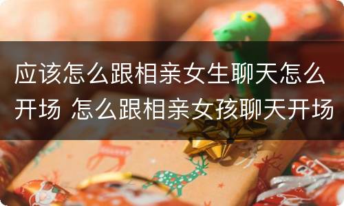 应该怎么跟相亲女生聊天怎么开场 怎么跟相亲女孩聊天开场白