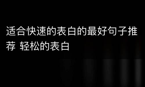 适合快速的表白的最好句子推荐 轻松的表白