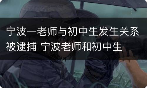 宁波一老师与初中生发生关系被逮捕 宁波老师和初中生
