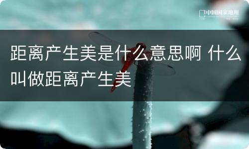 距离产生美是什么意思啊 什么叫做距离产生美