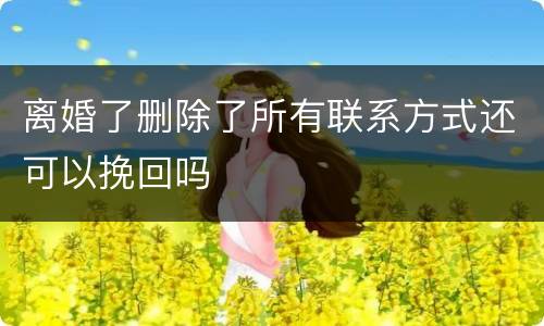 离婚了删除了所有联系方式还可以挽回吗