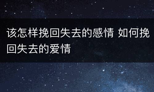 该怎样挽回失去的感情 如何挽回失去的爱情