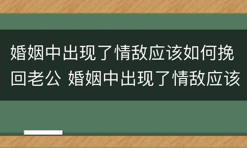 婚姻中出现了情敌应该如何挽回老公 婚姻中出现了情敌应该如何挽回老公的感情