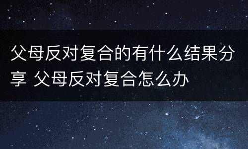 父母反对复合的有什么结果分享 父母反对复合怎么办