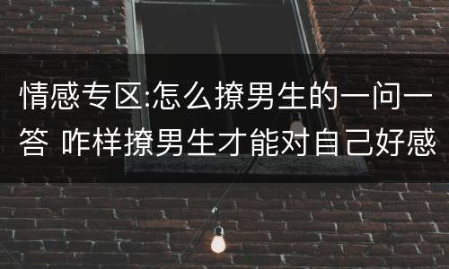 情感专区:怎么撩男生的一问一答 咋样撩男生才能对自己好感