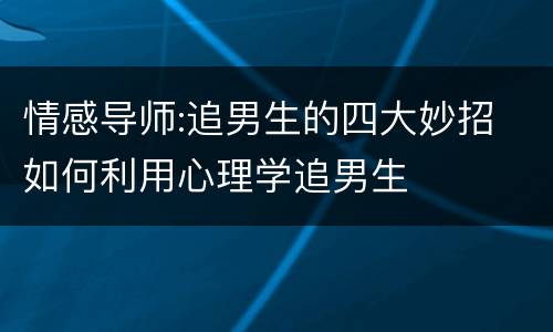 情感导师:追男生的四大妙招 如何利用心理学追男生