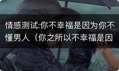 情感测试:你不幸福是因为你不懂男人（你之所以不幸福是因为你爱的人不是我）